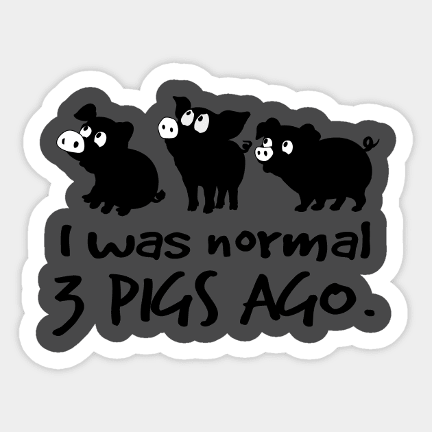 I was normal 3 pigs ago. Sticker by tonydale